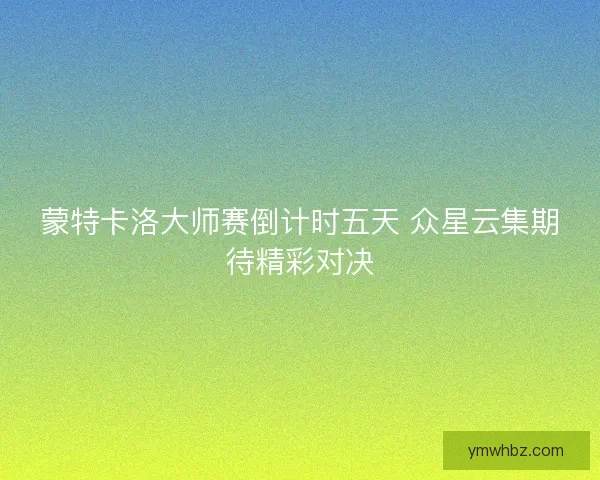 蒙特卡洛大师赛倒计时五天 众星云集期待精彩对决