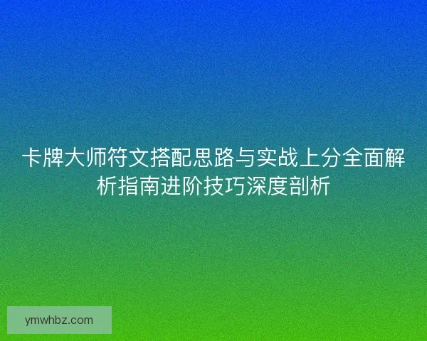 卡牌大师符文搭配思路与实战上分全面解析指南进阶技巧深度剖析