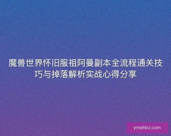 魔兽世界怀旧服祖阿曼副本全流程通关技巧与掉落解析实战心得分享